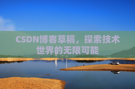 CSDN博客草稿，探索技术世界的无限可能